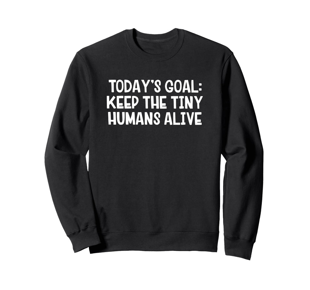 Todays Goal Keep Tiny Humans Alive Sweatshirt - Streetwear Style Men Women
