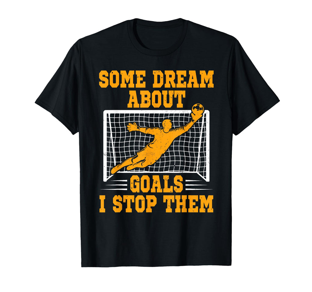 Some Dream About Goals I Stop Them T-Shirt - Custom Art Print Men Women