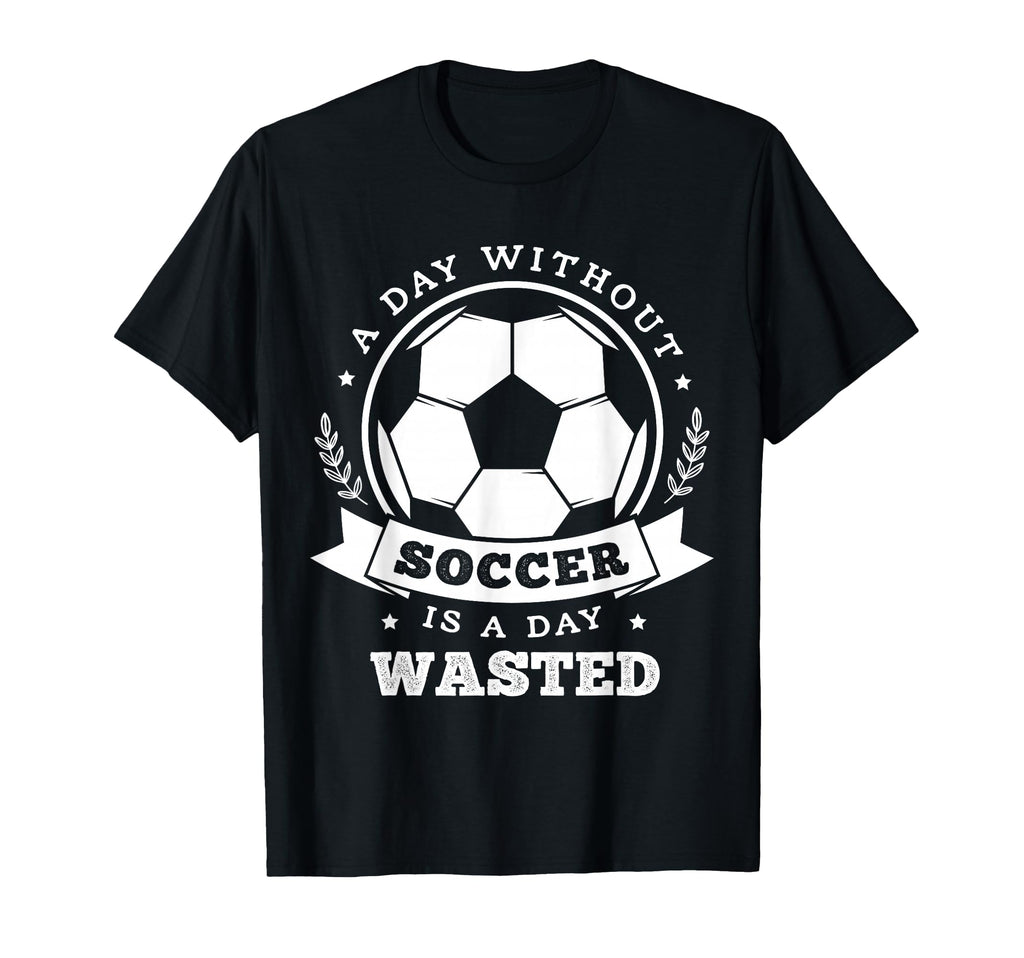 Day Without Soccer Is Day Wasted T-Shirt - Custom Art Print Men Women