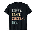 Sorry Cant Soccer Bye Funny Soccer Lovers T-Shirt - Streetwear Style Unisex