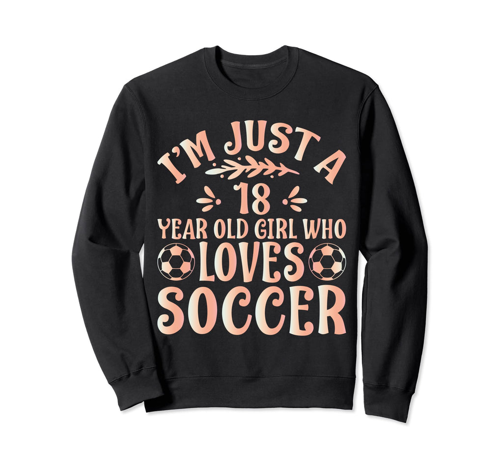 Soccer Lover Im Just 18 Year Old Who Sweatshirt - Unique Graphic Men Women