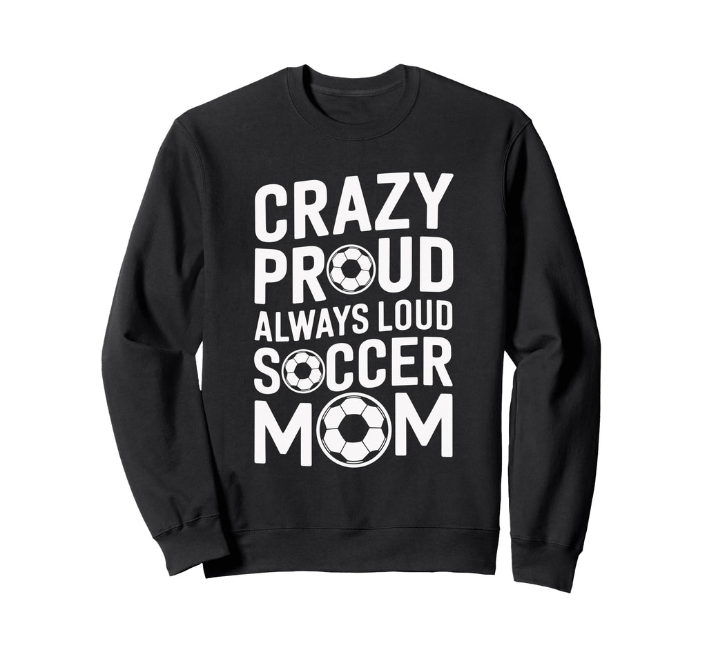 Crazy Proud Always Loud Soccer Sweatshirt - Novelty Apparel Men Women