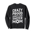 Crazy Proud Always Loud Soccer Sweatshirt - Novelty Apparel Men Women