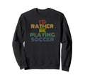 Id Rather Be Playing Soccer 70S Sweatshirt - Casual Everyday Wear Men Women