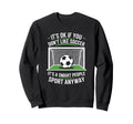 Its Ok If You Dont Like Soccer Sweatshirt - Streetwear Style for Adults
