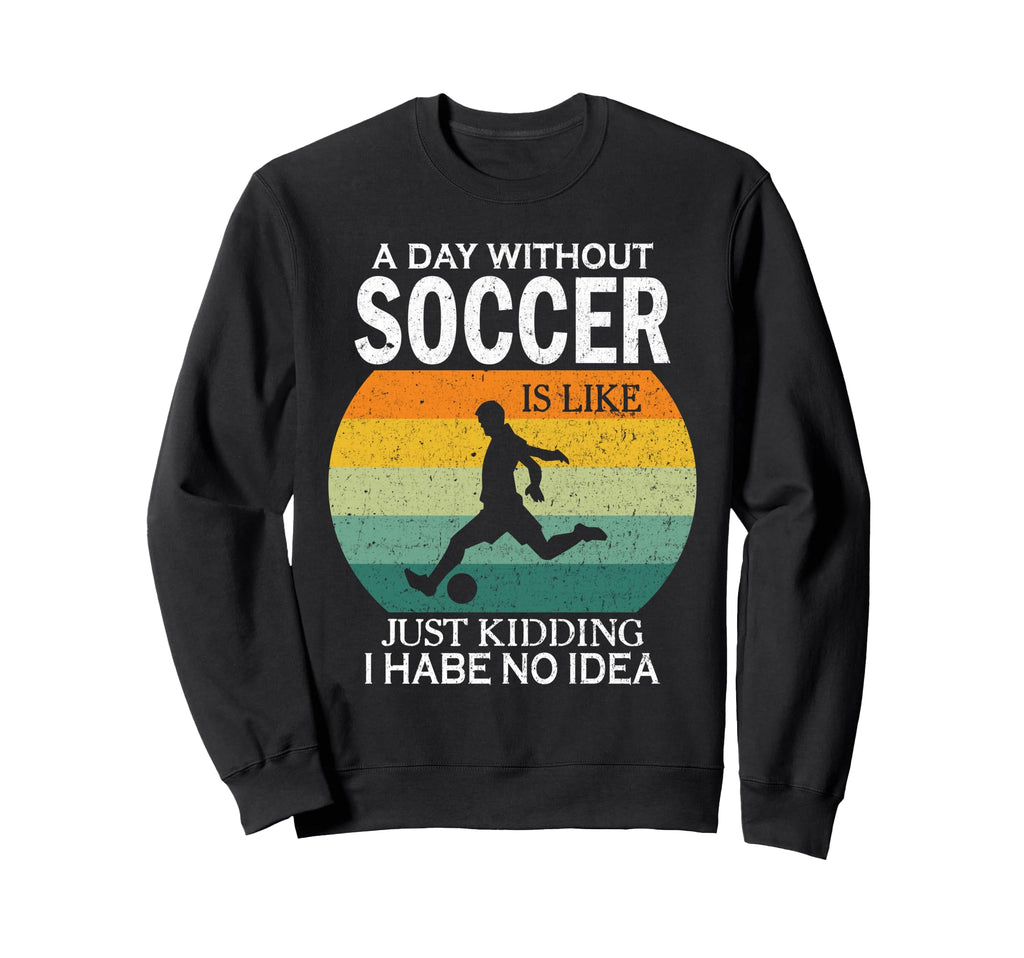Day Without Soccer Is Just Kidding I Sweatshirt - Minimalist Print Unisex