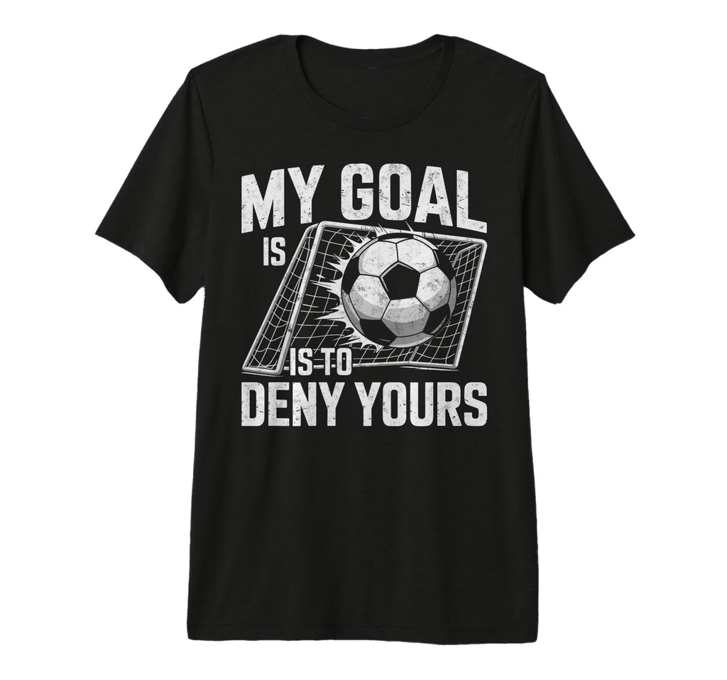 My Goal Is To Deny Yours Soccer T-Shirt - Novelty Apparel for Adults