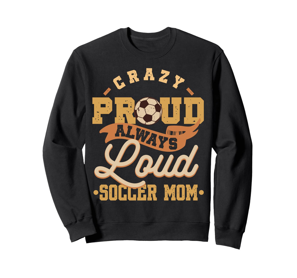 Crazy Proud Always Loud Soccer Mom Sweatshirt - Novelty Apparel Unisex