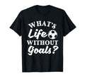 Whats Life Without Goals Soccer Lover T-Shirt - Unique Graphic Men Women