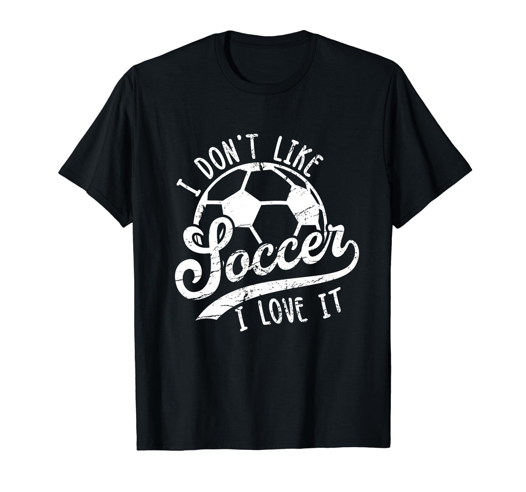 I Dont Like Soccer I Love It Funny T-Shirt - Novelty Apparel Men Women