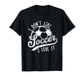 I Dont Like Soccer I Love It Funny T-Shirt - Novelty Apparel Men Women