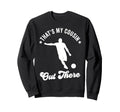 Thats My Cousin Out There Soccer Sweatshirt - Unique Graphic Men Women