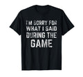Im Sorry What I Said During Game Funny T-Shirt - Custom Art Print Unisex