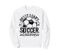 Sorry I Cant It Is Soccer Sweatshirt - Casual Everyday Wear Men Women