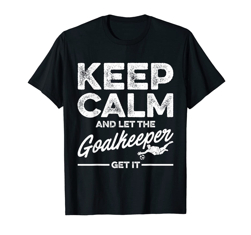 Keep Calm And Let Goalkeeper Get It Goalie T-Shirt - Unique Graphic Unisex