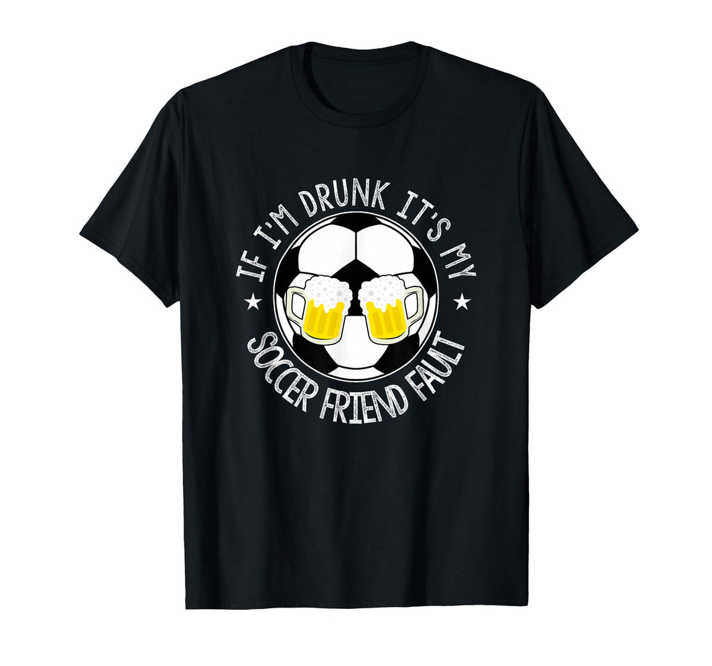 If Im Drunk Its My Soccer Friend Fault T-Shirt - Trendy Graphic Men Women