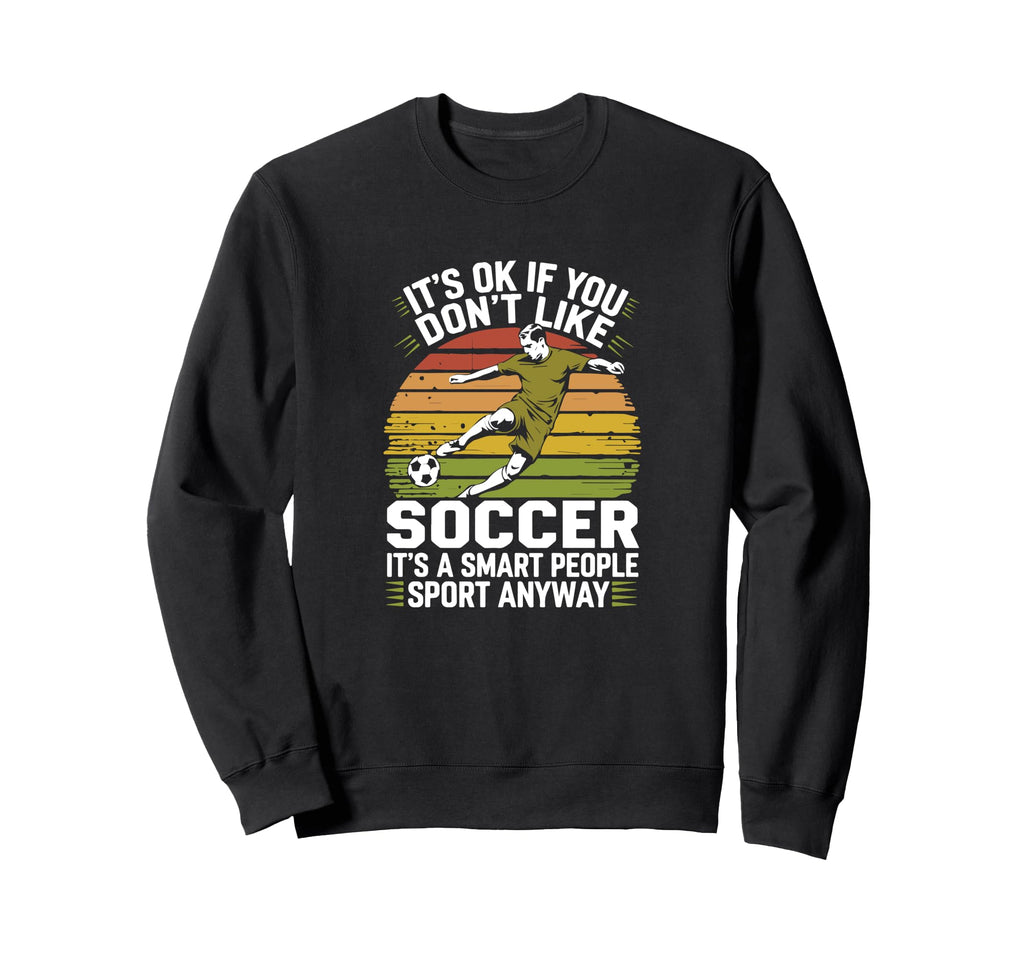 Its Ok If You Dont Like Soccer Its Sweatshirt - Novelty Apparel Unisex