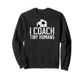 I Coach Tiny Humans Soccer Sweatshirt - Casual Everyday Wear for Adults