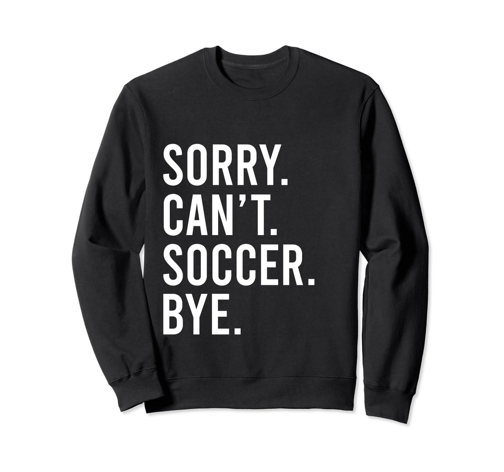 Sorry Cant Soccer Bye Funny Soccer Sweatshirt - Streetwear Style Unisex