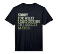 Mens Sorry What I Said During Soccer T-Shirt - Novelty Apparel Men Women