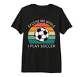 Excuse Me While I Play Soccer T-Shirt - Casual Everyday Wear for Adults