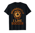 Apparently I Like Soccer Funny T-Shirt - Fun Novelty Design for Adults