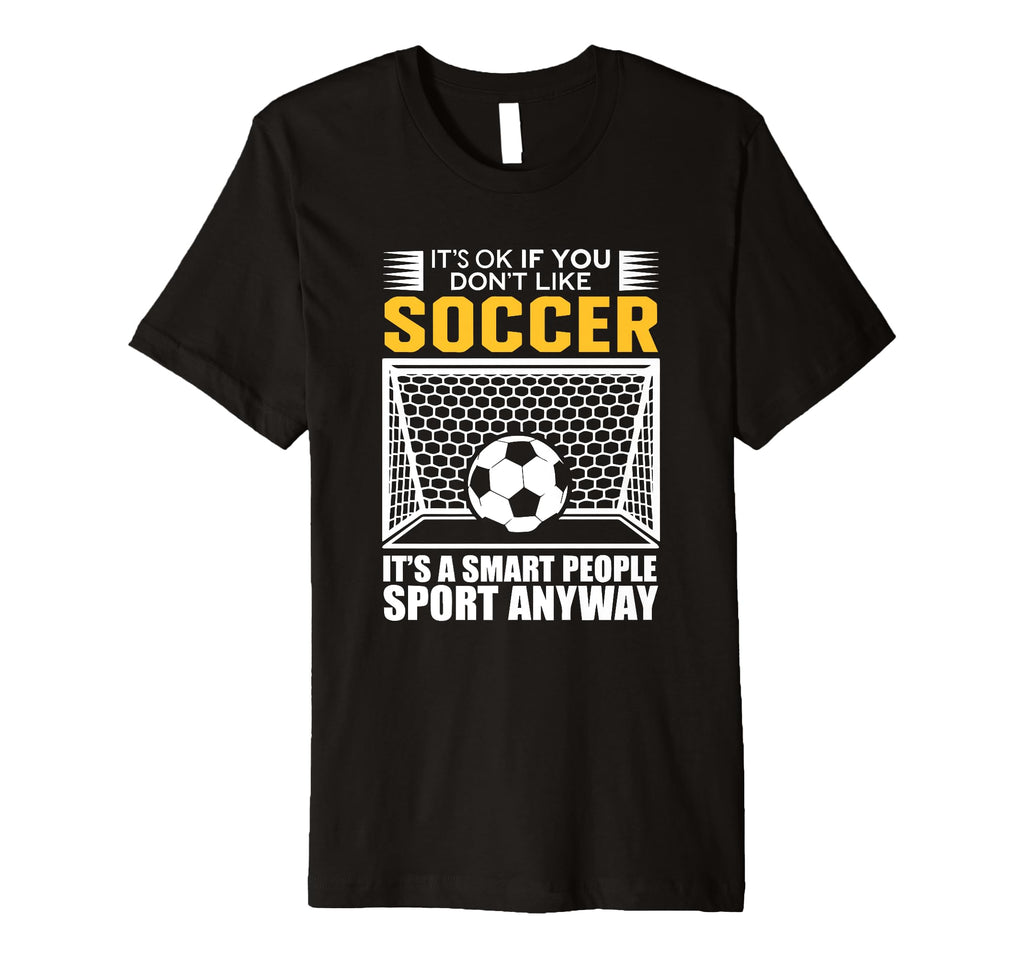 Its Ok If You Dont Like Soccer Its T-Shirt - Fun Novelty Design Unisex