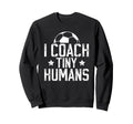 I Coach Tiny Humans Soccer Sweatshirt - Casual Everyday Wear for Adults