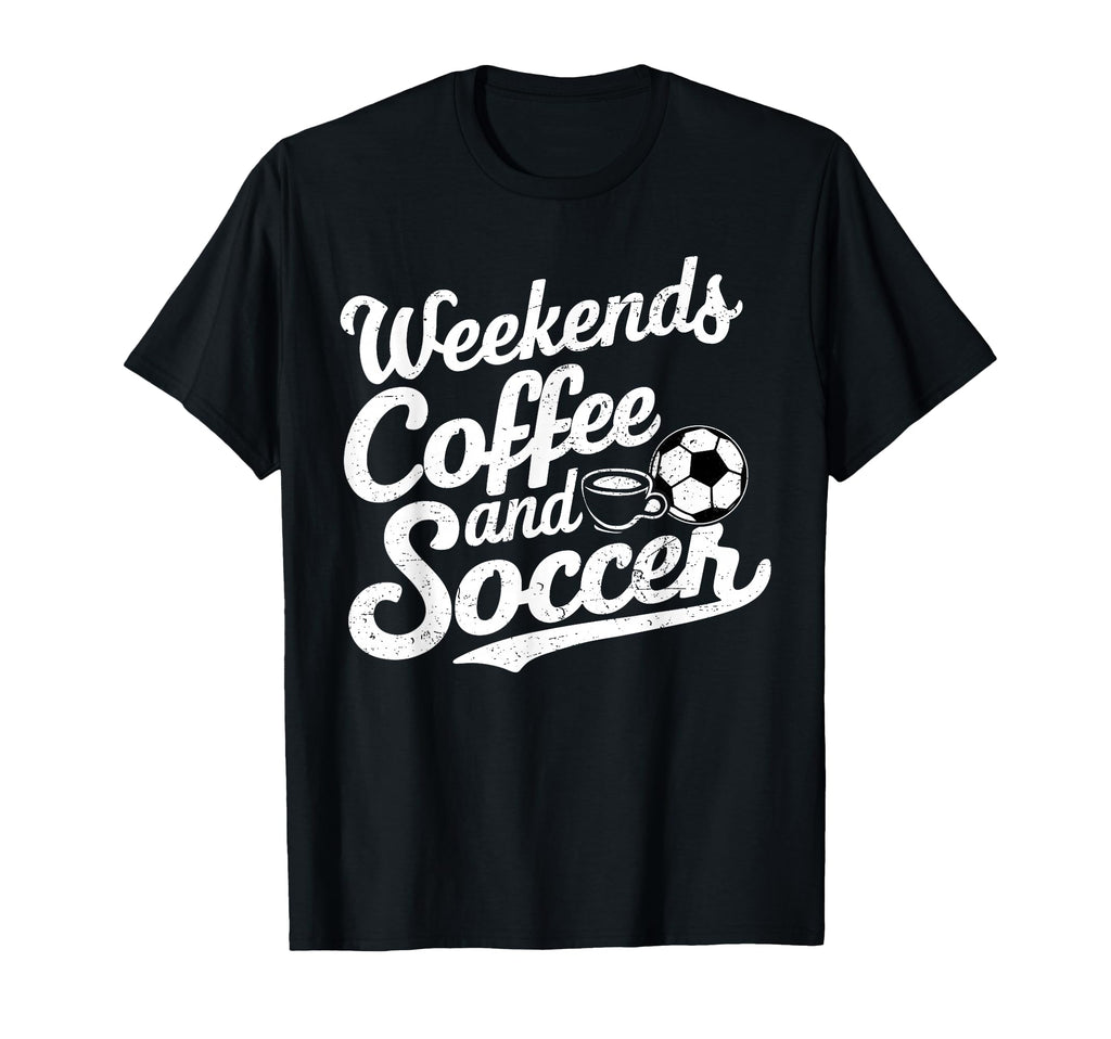 Weekends Coffee And Soccer Fun T-Shirt - Casual Everyday Wear Unisex