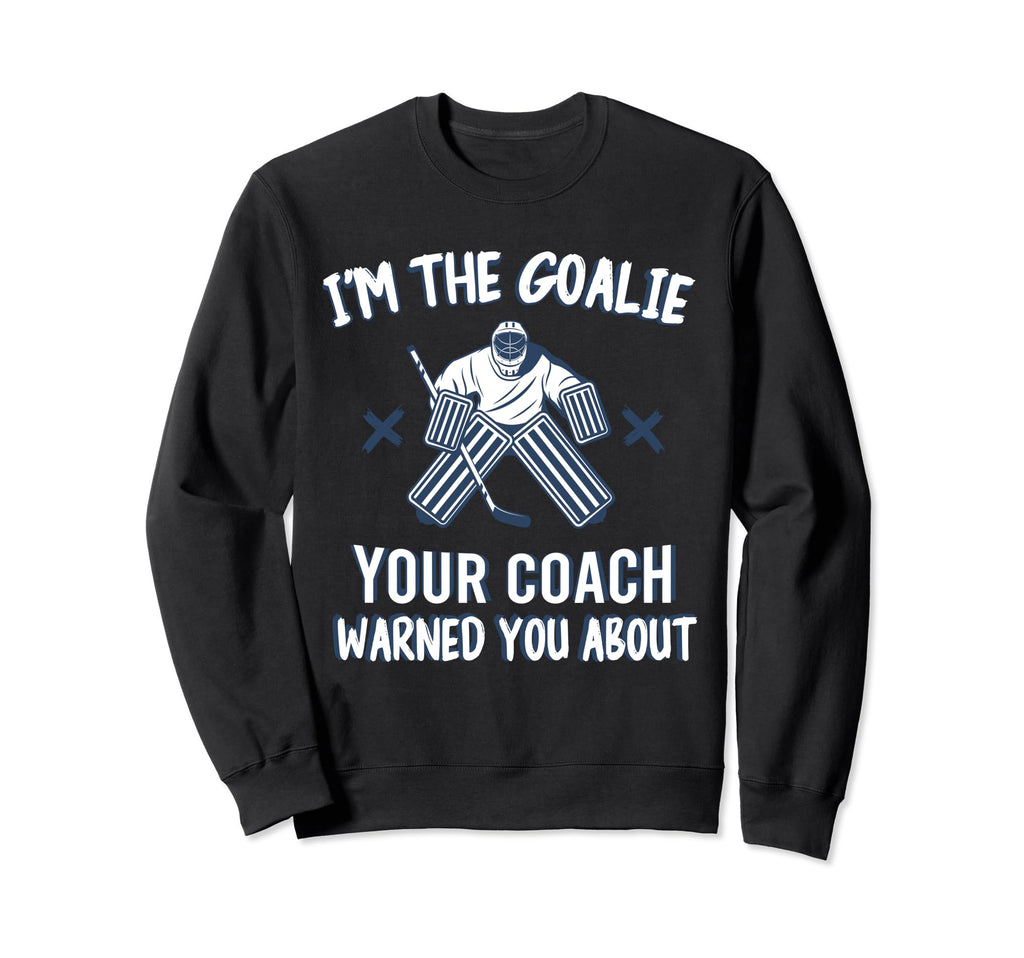 Im Goalie Your Coach Warned Funny Ice Sweatshirt - Novelty Apparel Unisex