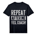 Funny Coaches Repeat After Me Yes T-Shirt - Casual Everyday Wear Men Women