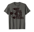 My Goal Is To Deny Yours Soccer Goalie T-Shirt - Novelty Apparel Unisex
