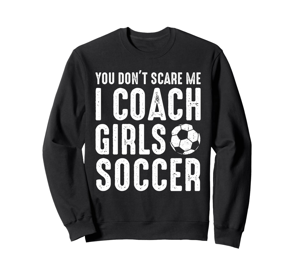 You Dont Scare Me I Coach Soccer Funny Sweatshirt - Unique Graphic Unisex