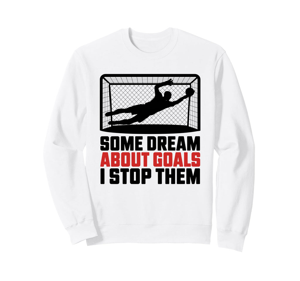Some Dream About Goals I Stop Sweatshirt - Fun Novelty Design Men Women