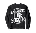 Soccer Fans Apparently I Like Sweatshirt - Casual Everyday Wear Men Women