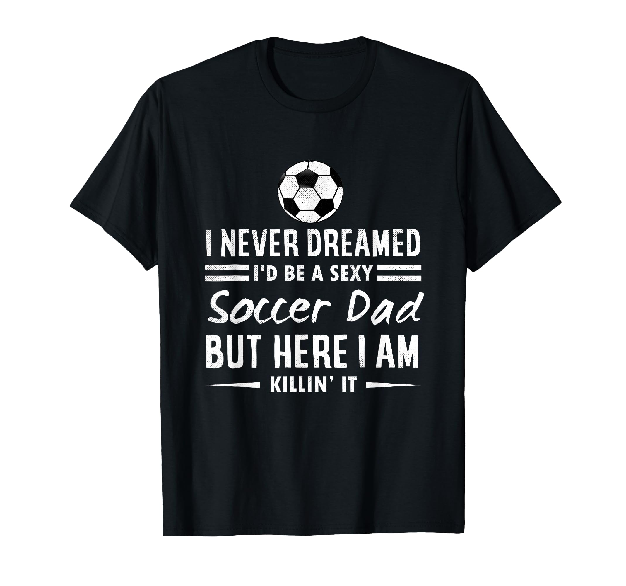 I Never Dreamed Id Be Sexy Soccer Dad T-Shirt - Custom Art Print Unisex