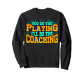 Sports Coach You Do Playing Ill Sweatshirt - Fun Novelty Design for Adults