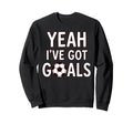 Funny Soccer Yeah Ive Got Goals Futbol Sweatshirt - Unique Graphic Unisex