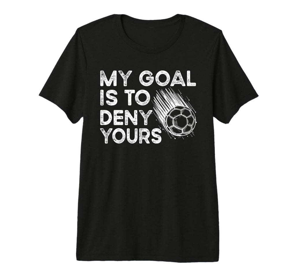 Goalie My Goal Is To Deny Your Soccer T-Shirt - Aesthetic Graphic Unisex