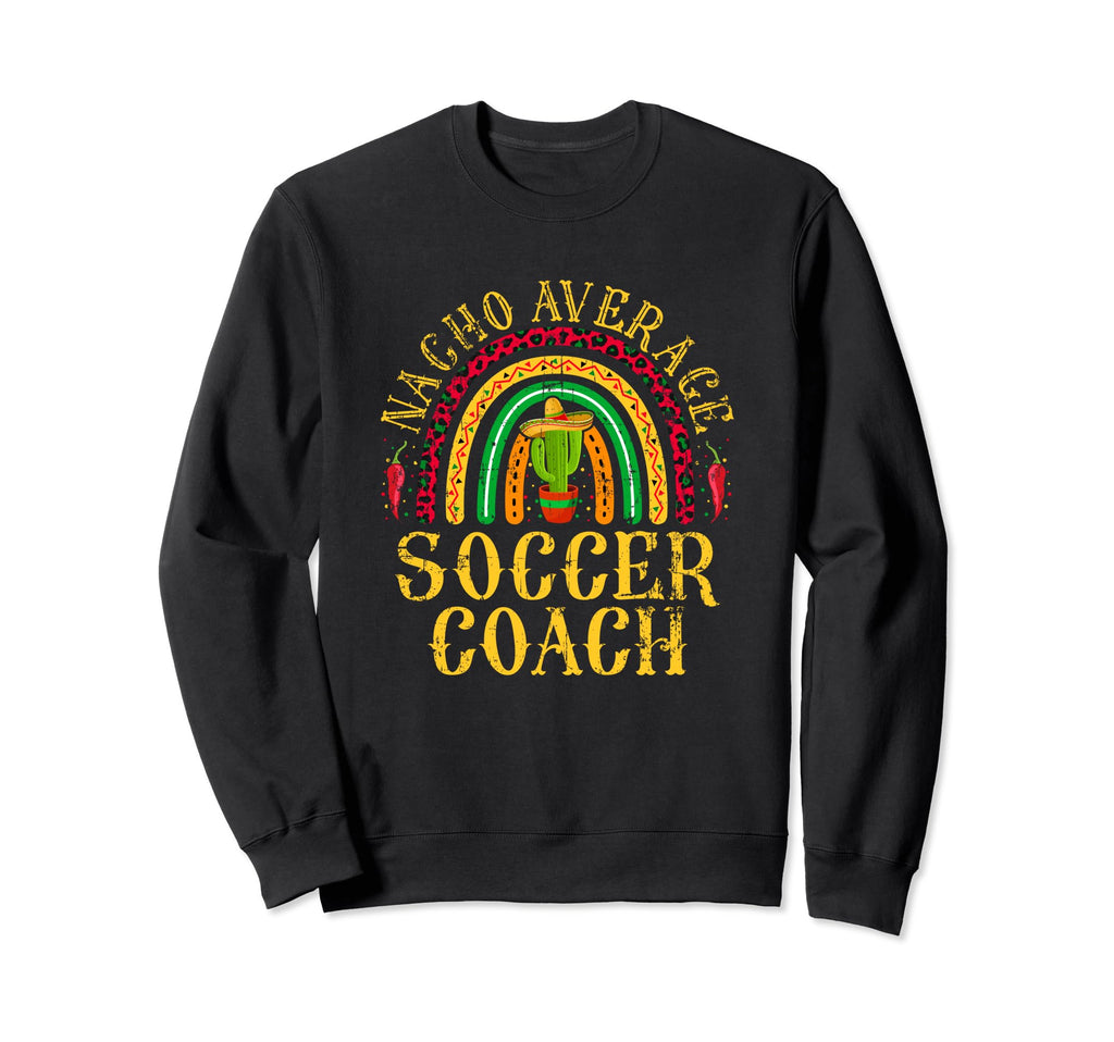 Nacho Average Soccer Coach Cinco De Sweatshirt - Fun Novelty Design Unisex