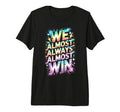 Lets Go We Almost Always Almost Win T-Shirt - Casual Everyday Wear Unisex