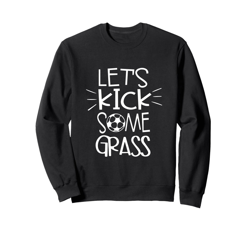 Lets Kick Some Grass Funny Soccer Foot Sweatshirt - Novelty Apparel Unisex