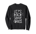 Lets Kick Some Grass Funny Soccer Foot Sweatshirt - Novelty Apparel Unisex