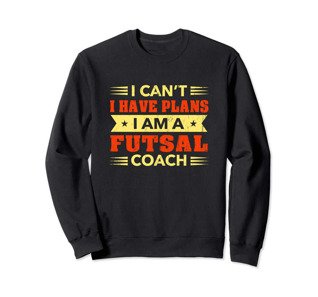 I Cant I Have Plans Futsal Coach Sweatshirt - Graphic Print Men Women