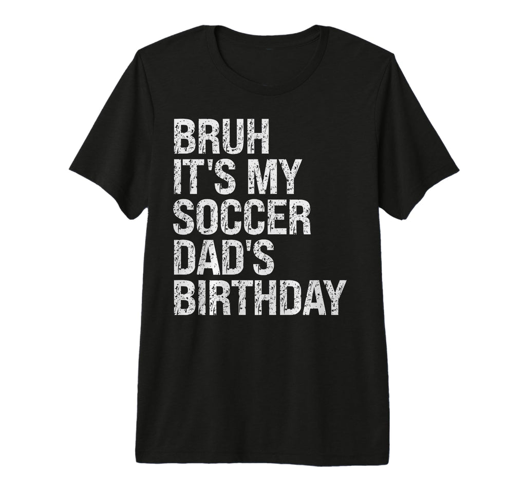 Bruh Its My Soccer Dads Birthday T-Shirt - Fun Novelty Design Men Women