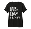 Bruh Its My Soccer Dads Birthday T-Shirt - Fun Novelty Design Men Women