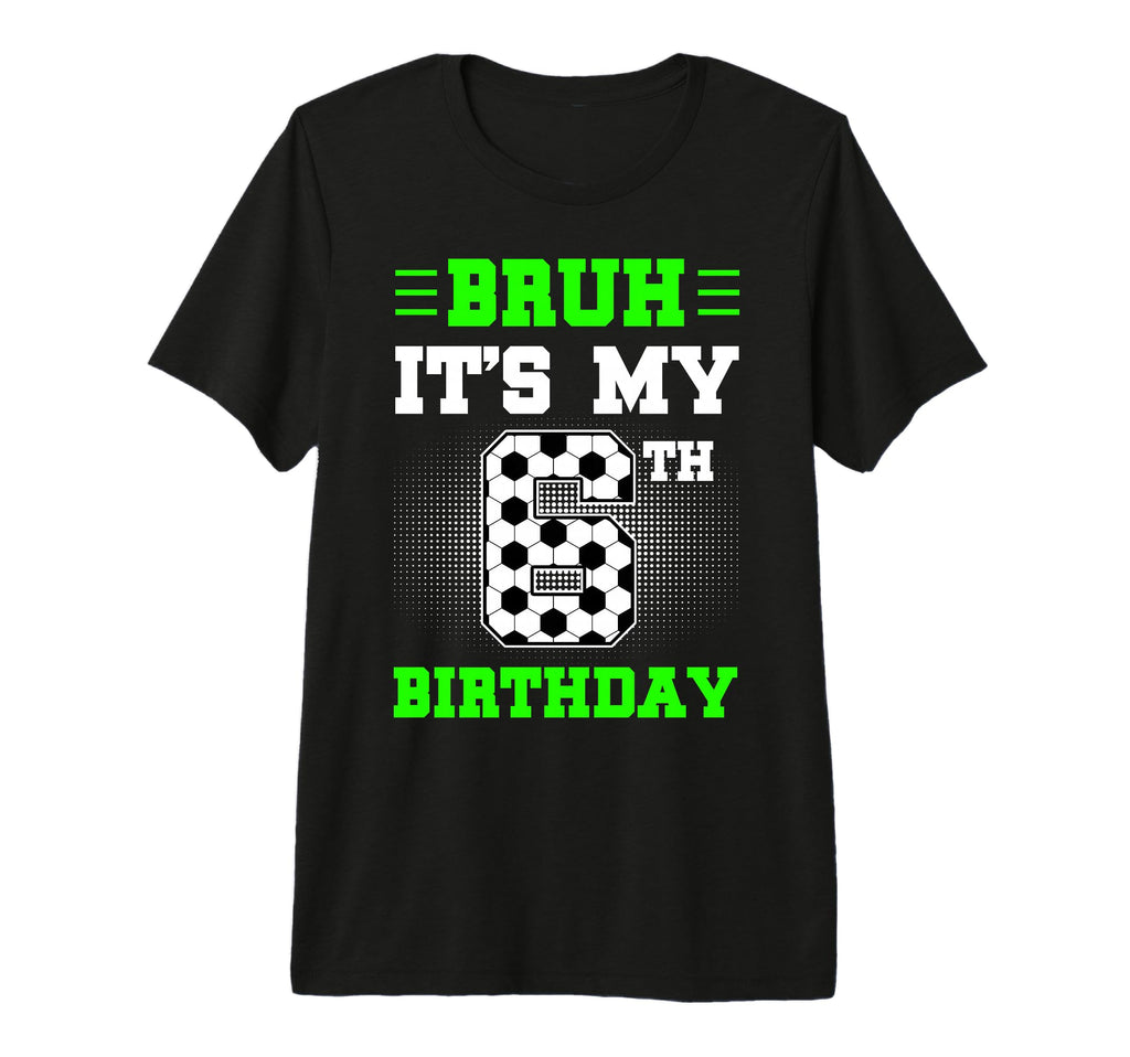 Bruh Its My 6Th Birthday Soccer T-Shirt - Casual Everyday Wear for Adults