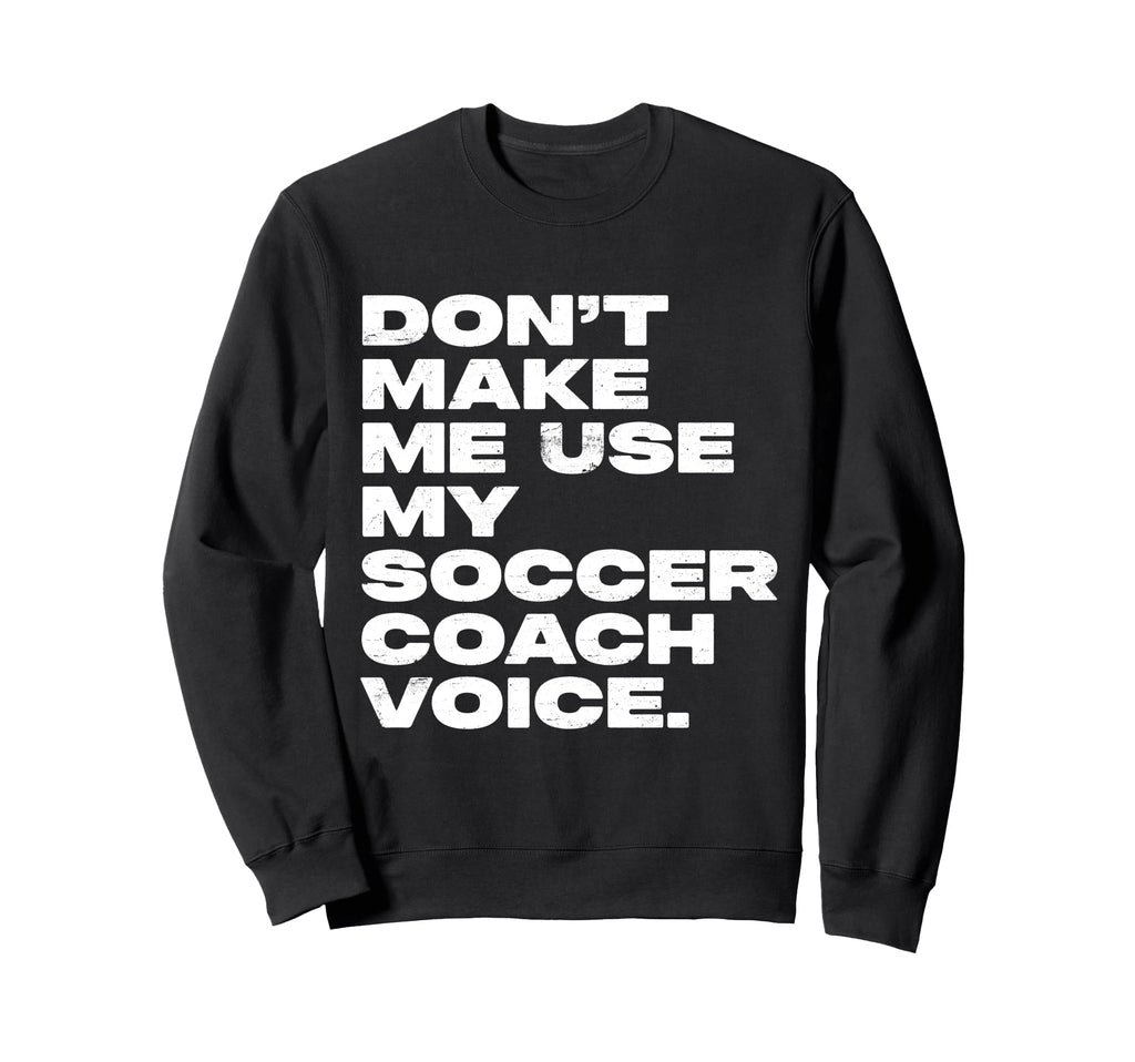 Dont Make Me Use My Soccer Coach Sweatshirt - Minimalist Print for Adults