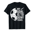 My Goal Is To Deny Yours Soccer T-Shirt - Casual Everyday Wear Men Women