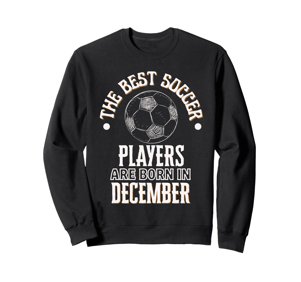 Best Soccer Players Are Born December Sweatshirt - Trendy Graphic Unisex